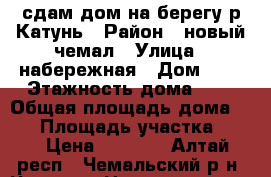 сдам дом на берегу р.Катунь › Район ­ новый чемал › Улица ­ набережная › Дом ­ 3 › Этажность дома ­ 2 › Общая площадь дома ­ 70 › Площадь участка ­ 10 › Цена ­ 4 000 - Алтай респ., Чемальский р-н, Чемал с. Недвижимость » Дома, коттеджи, дачи аренда   . Алтай респ.